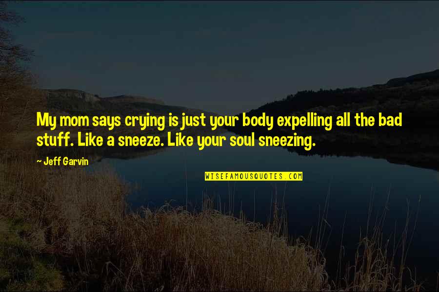 Like Your Soul Quotes By Jeff Garvin: My mom says crying is just your body Like Your Soul Quotes By Jeff Garvin: My mom says crying is just your body