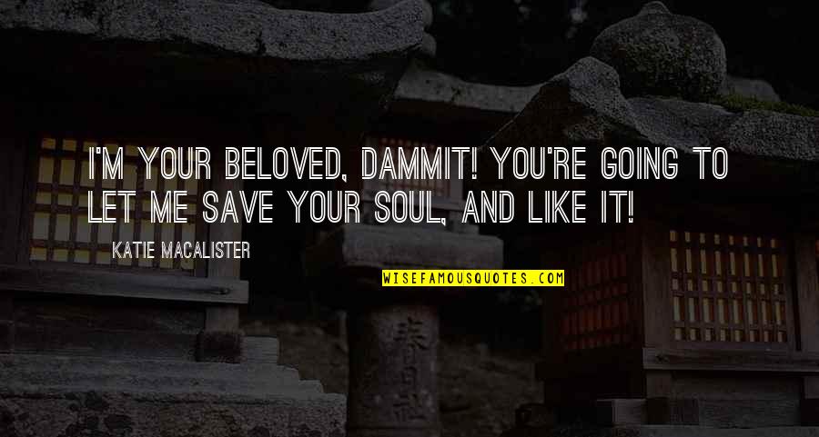 Like Your Soul Quotes By Katie MacAlister: I'm your Beloved, dammit! You're going to let