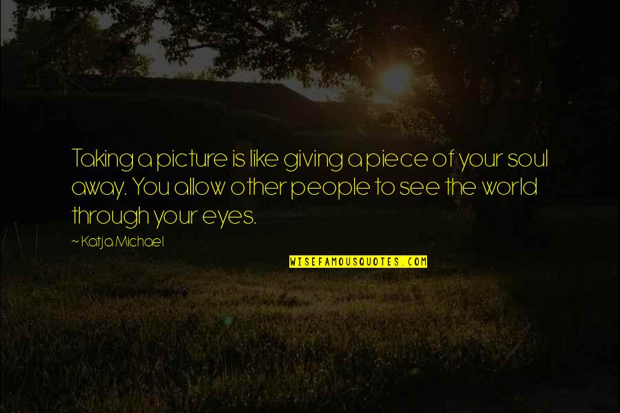 Like Your Soul Quotes By Katja Michael: Taking a picture is like giving a piece Like Your Soul Quotes By Katja Michael: Taking a picture is like giving a piece