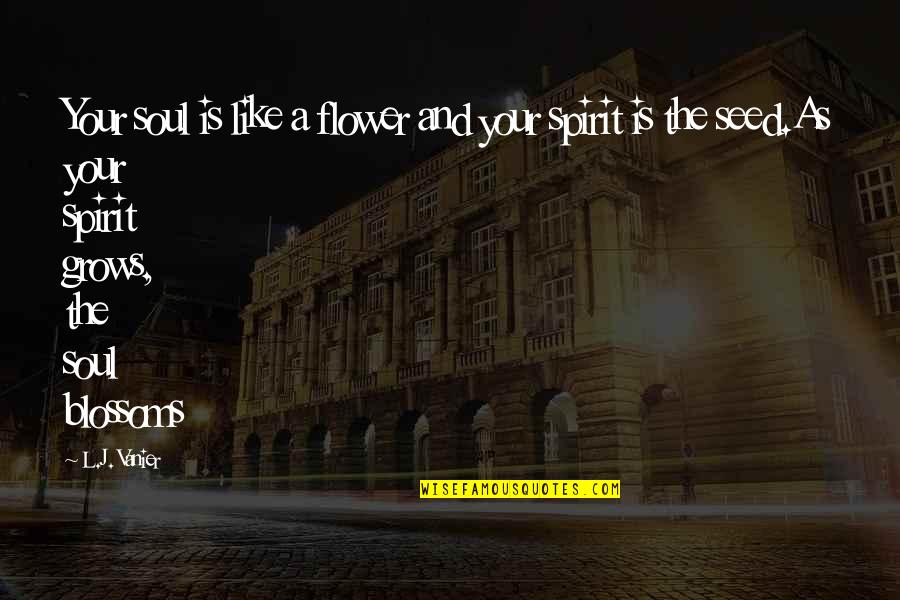 Like Your Soul Quotes By L.J. Vanier: Your soul is like a flower and your Like Your Soul Quotes By L.J. Vanier: Your soul is like a flower and your