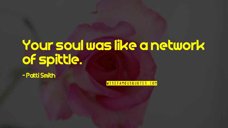 Like Your Soul Quotes By Patti Smith: Your soul was like a network of spittle. Like Your Soul Quotes By Patti Smith: Your soul was like a network of spittle.