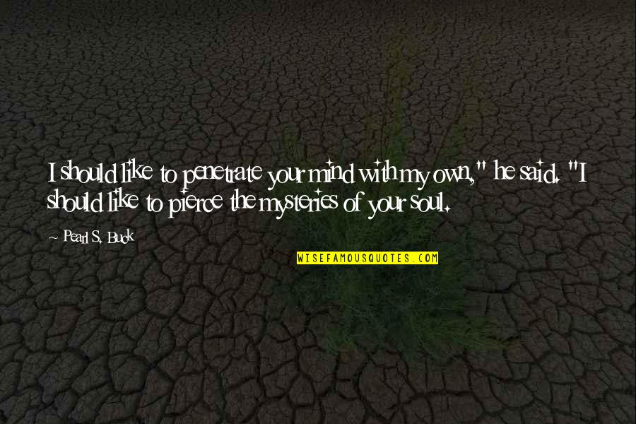 Like Your Soul Quotes By Pearl S. Buck: I should like to penetrate your mind with Like Your Soul Quotes By Pearl S. Buck: I should like to penetrate your mind with