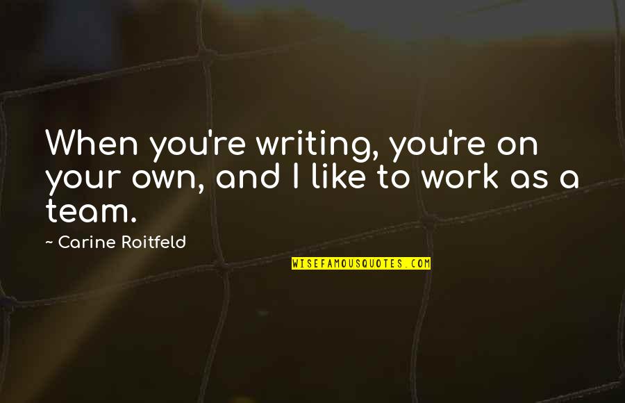 Like Your Work Quotes By Carine Roitfeld: When you're writing, you're on your own, and