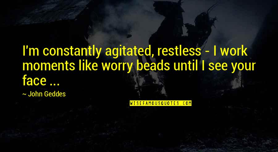 Like Your Work Quotes By John Geddes: I'm constantly agitated, restless - I work moments