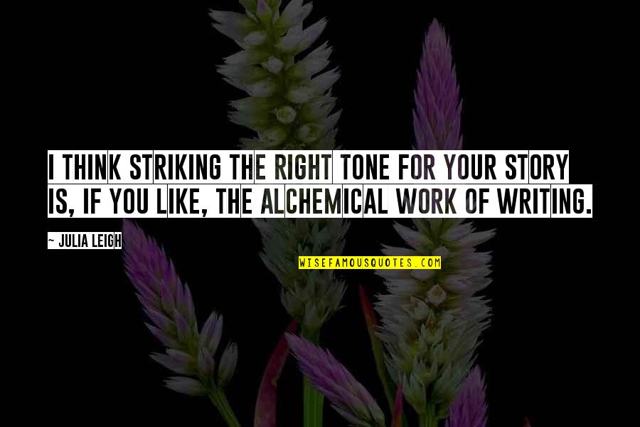 Like Your Work Quotes By Julia Leigh: I think striking the right tone for your