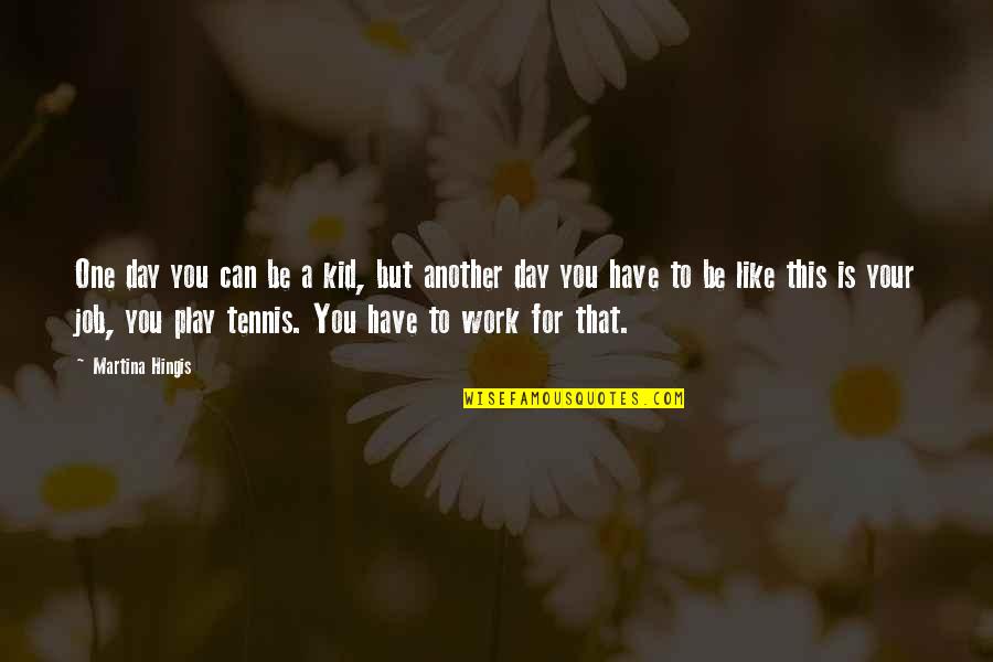 Like Your Work Quotes By Martina Hingis: One day you can be a kid, but