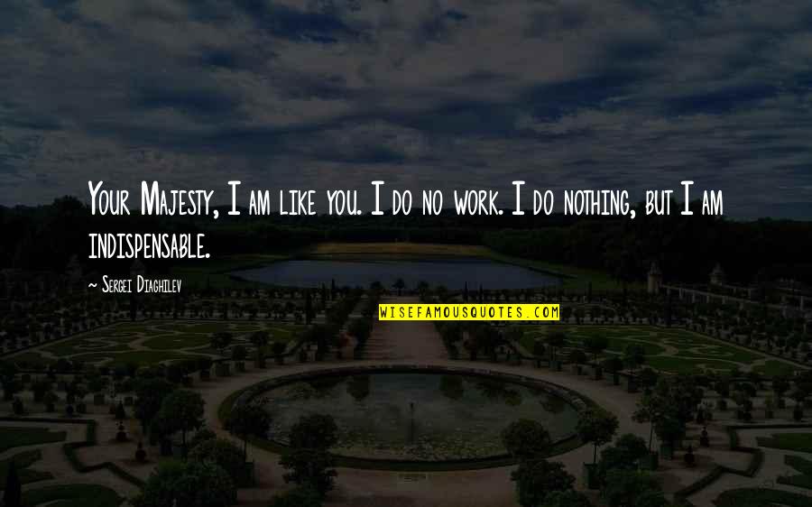 Like Your Work Quotes By Sergei Diaghilev: Your Majesty, I am like you. I do