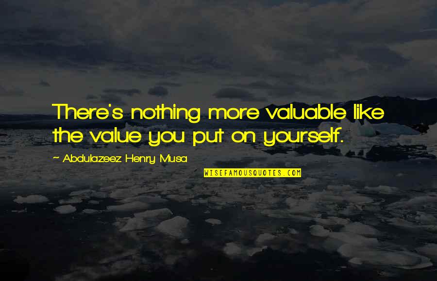 Like Yourself Quotes By Abdulazeez Henry Musa: There's nothing more valuable like the value you