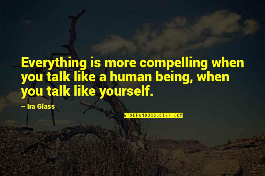 Like Yourself Quotes By Ira Glass: Everything is more compelling when you talk like