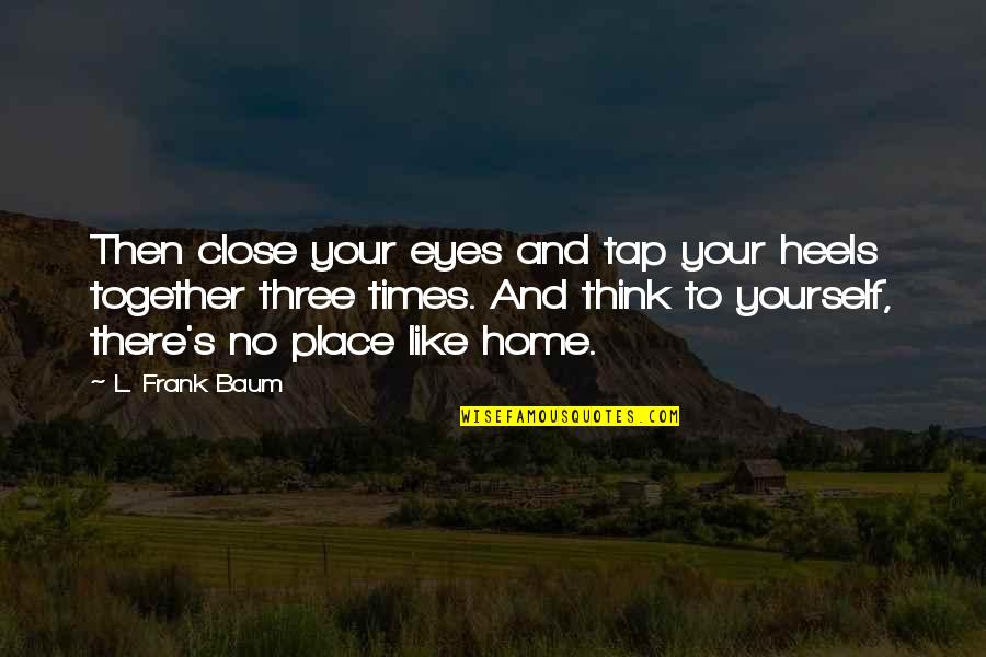 Like Yourself Quotes By L. Frank Baum: Then close your eyes and tap your heels