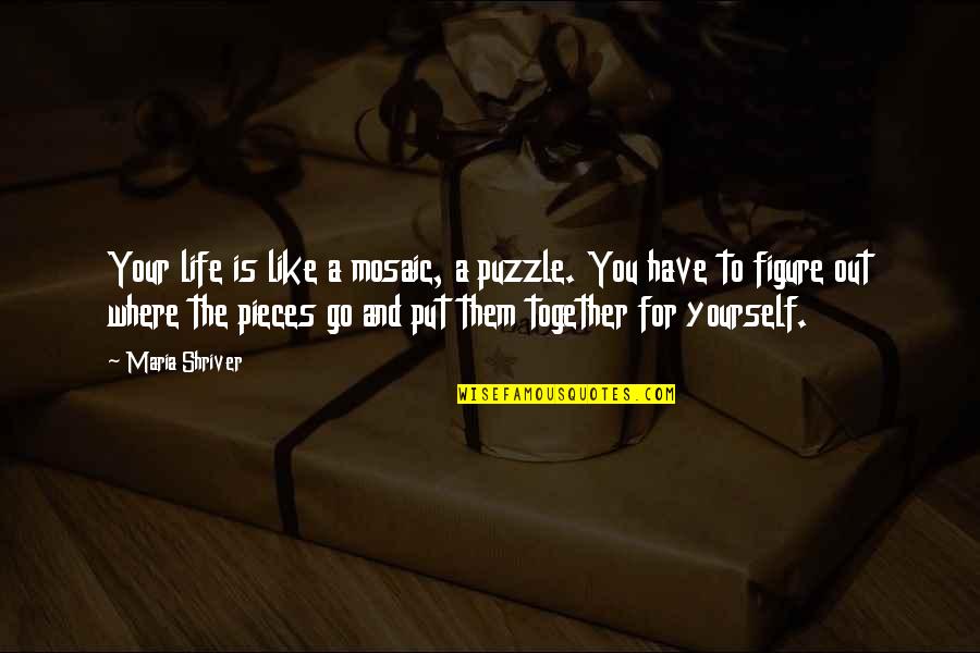 Like Yourself Quotes By Maria Shriver: Your life is like a mosaic, a puzzle.