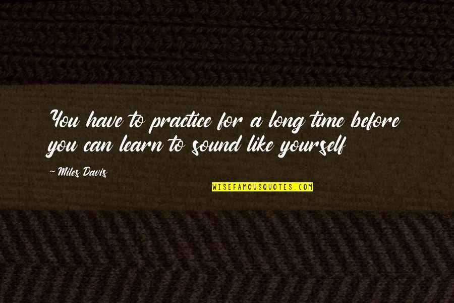 Like Yourself Quotes By Miles Davis: You have to practice for a long time