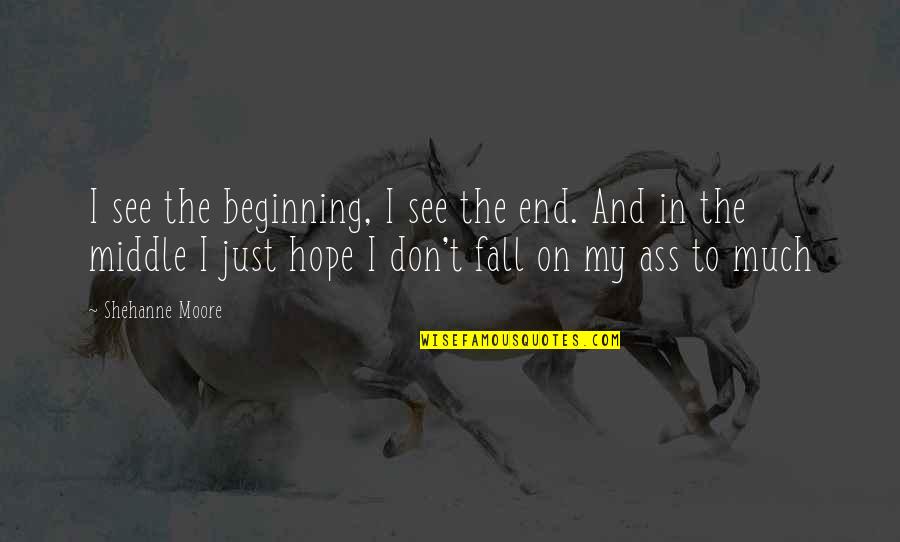 Likeability Quotes By Shehanne Moore: I see the beginning, I see the end.