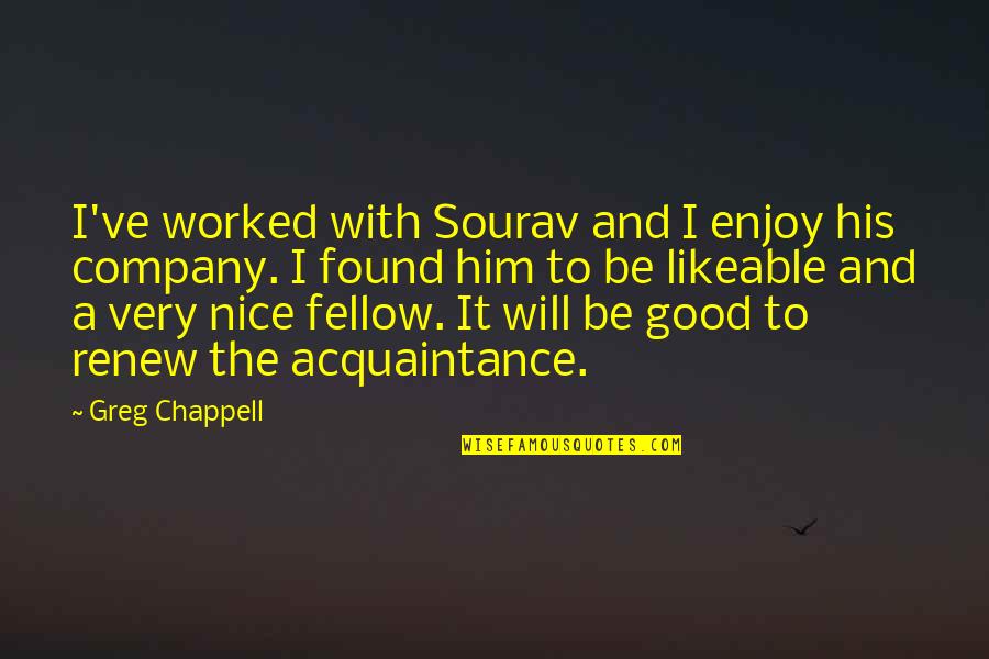 Likeable Quotes By Greg Chappell: I've worked with Sourav and I enjoy his