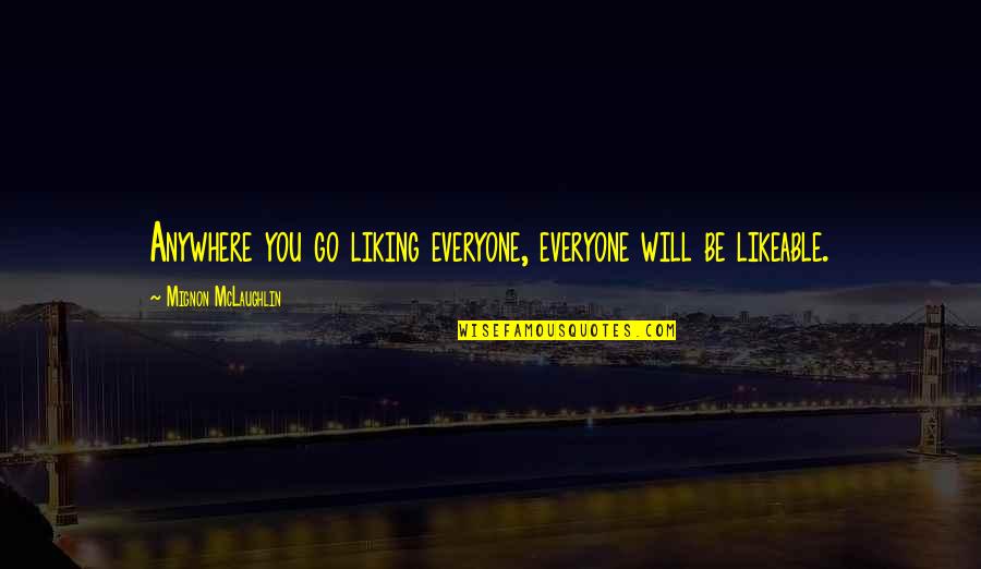 Likeable Quotes By Mignon McLaughlin: Anywhere you go liking everyone, everyone will be