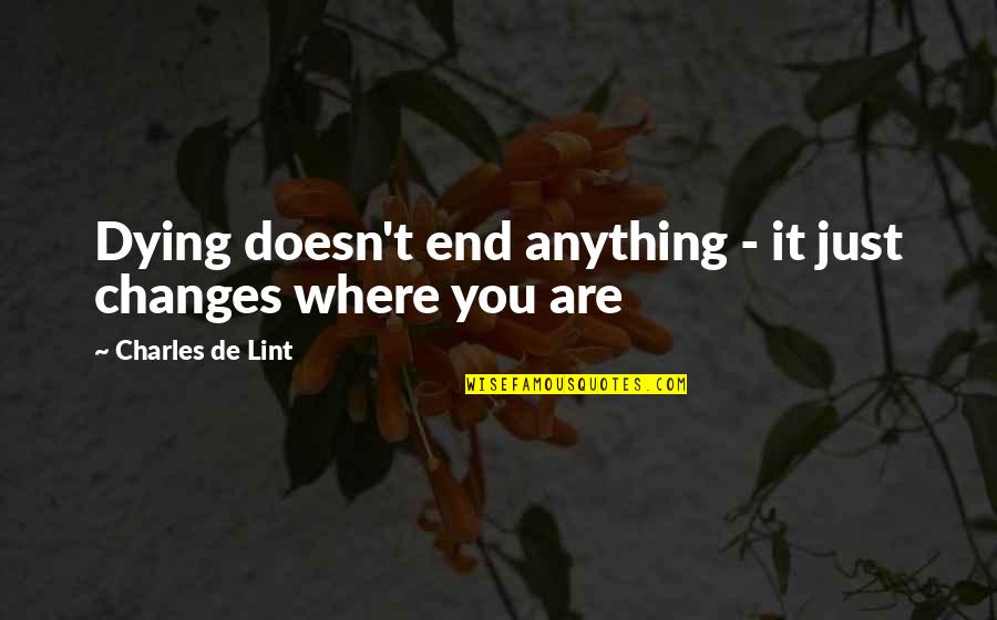 Likeanofages Quotes By Charles De Lint: Dying doesn't end anything - it just changes Likeanofages Quotes By Charles De Lint: Dying doesn't end anything - it just changes