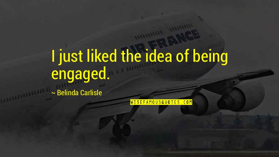 Liked The Idea Quotes By Belinda Carlisle: I just liked the idea of being engaged. Liked The Idea Quotes By Belinda Carlisle: I just liked the idea of being engaged.