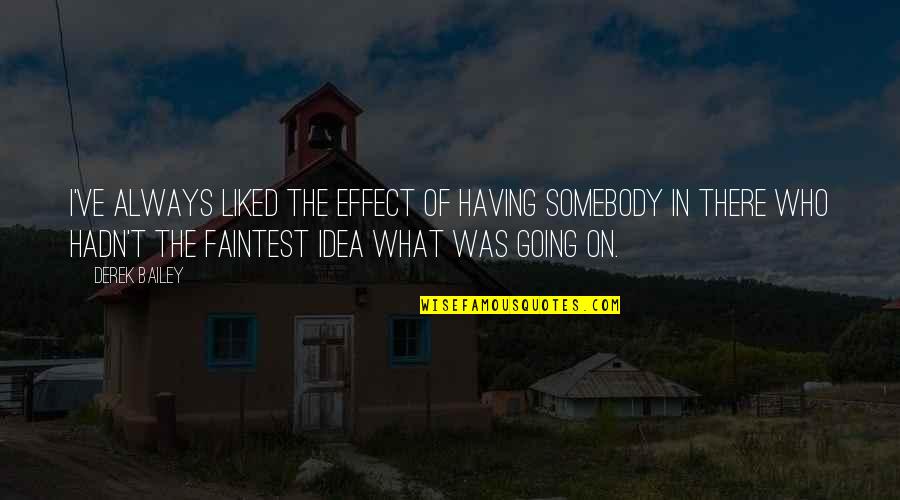 Liked The Idea Quotes By Derek Bailey: I've always liked the effect of having somebody Liked The Idea Quotes By Derek Bailey: I've always liked the effect of having somebody