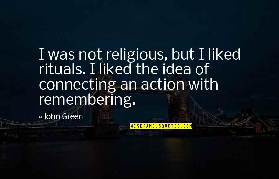 Liked The Idea Quotes By John Green: I was not religious, but I liked rituals. Liked The Idea Quotes By John Green: I was not religious, but I liked rituals.