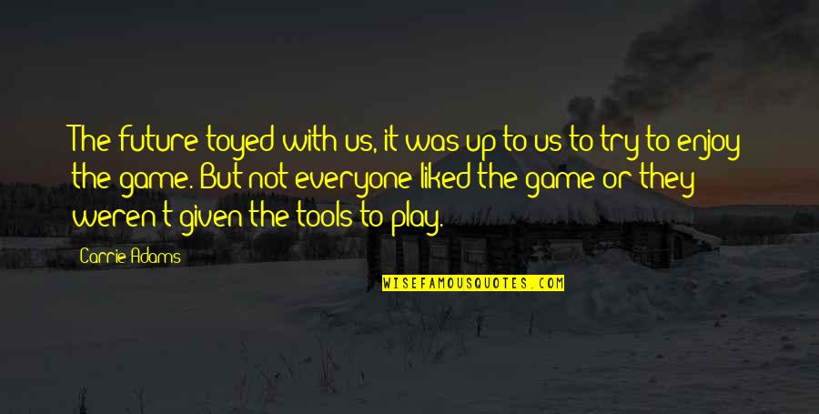 Liked The Quotes By Carrie Adams: The future toyed with us, it was up Liked The Quotes By Carrie Adams: The future toyed with us, it was up