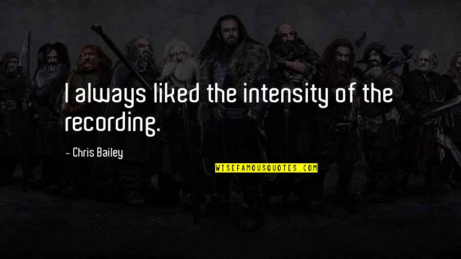 Liked The Quotes By Chris Bailey: I always liked the intensity of the recording. Liked The Quotes By Chris Bailey: I always liked the intensity of the recording.