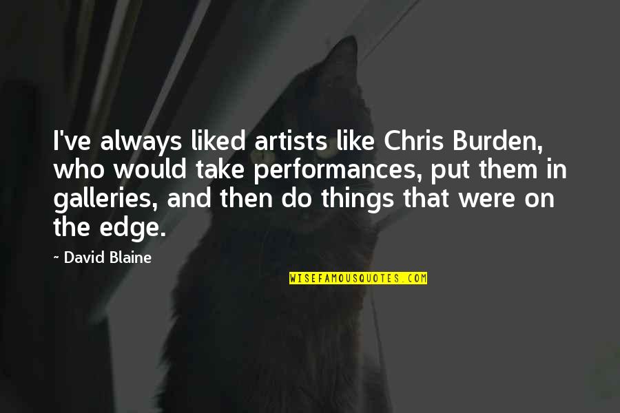 Liked The Quotes By David Blaine: I've always liked artists like Chris Burden, who Liked The Quotes By David Blaine: I've always liked artists like Chris Burden, who