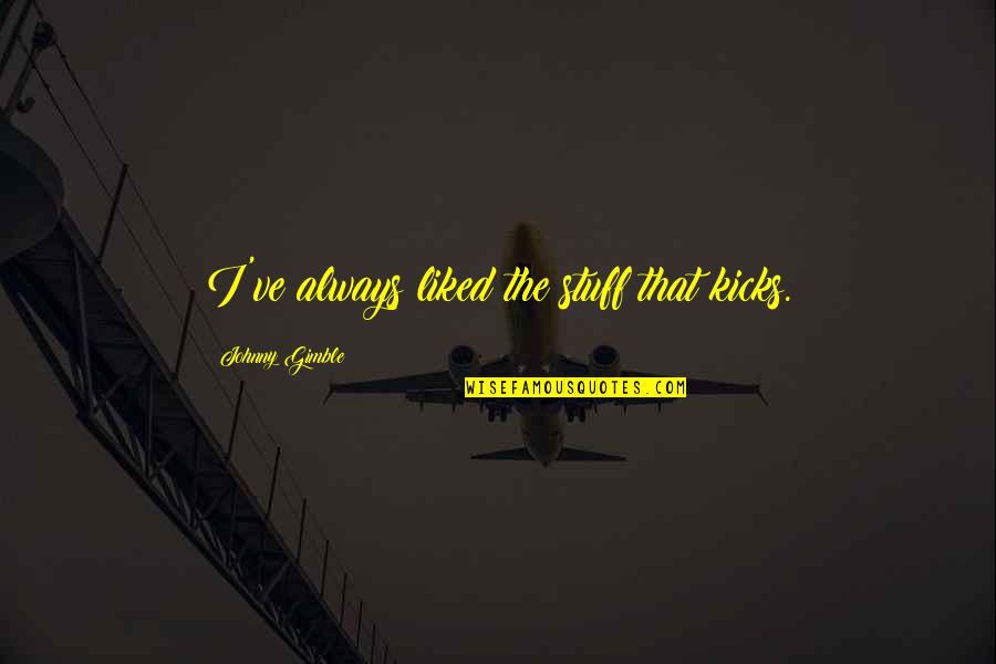 Liked The Quotes By Johnny Gimble: I've always liked the stuff that kicks. Liked The Quotes By Johnny Gimble: I've always liked the stuff that kicks.