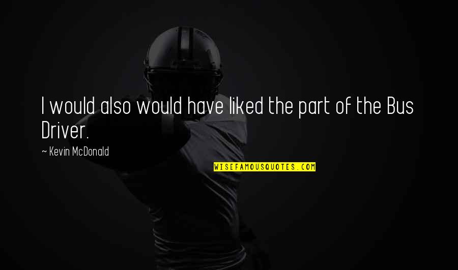Liked The Quotes By Kevin McDonald: I would also would have liked the part Liked The Quotes By Kevin McDonald: I would also would have liked the part