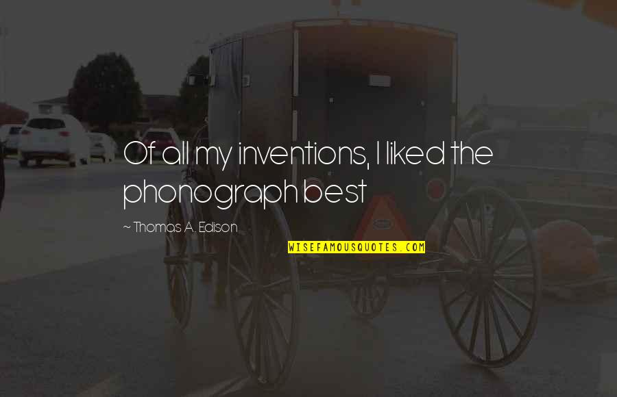Liked The Quotes By Thomas A. Edison: Of all my inventions, I liked the phonograph Liked The Quotes By Thomas A. Edison: Of all my inventions, I liked the phonograph