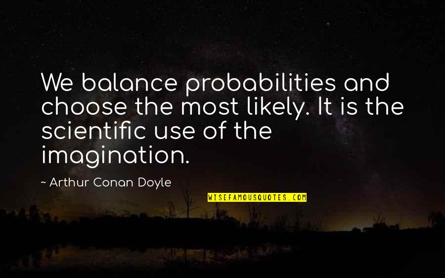 Likely Quotes By Arthur Conan Doyle: We balance probabilities and choose the most likely.
