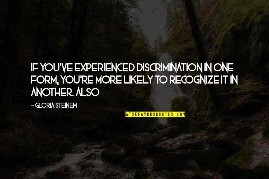 Likely Quotes By Gloria Steinem: if you've experienced discrimination in one form, you're