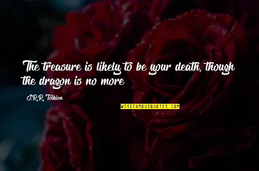 Likely Quotes By J.R.R. Tolkien: The treasure is likely to be your death,