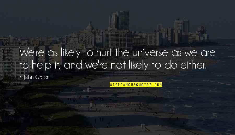 Likely Quotes By John Green: We're as likely to hurt the universe as