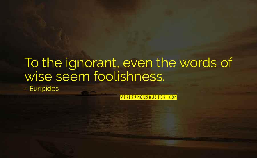 Likemanynewjobseekers Quotes By Euripides: To the ignorant, even the words of wise