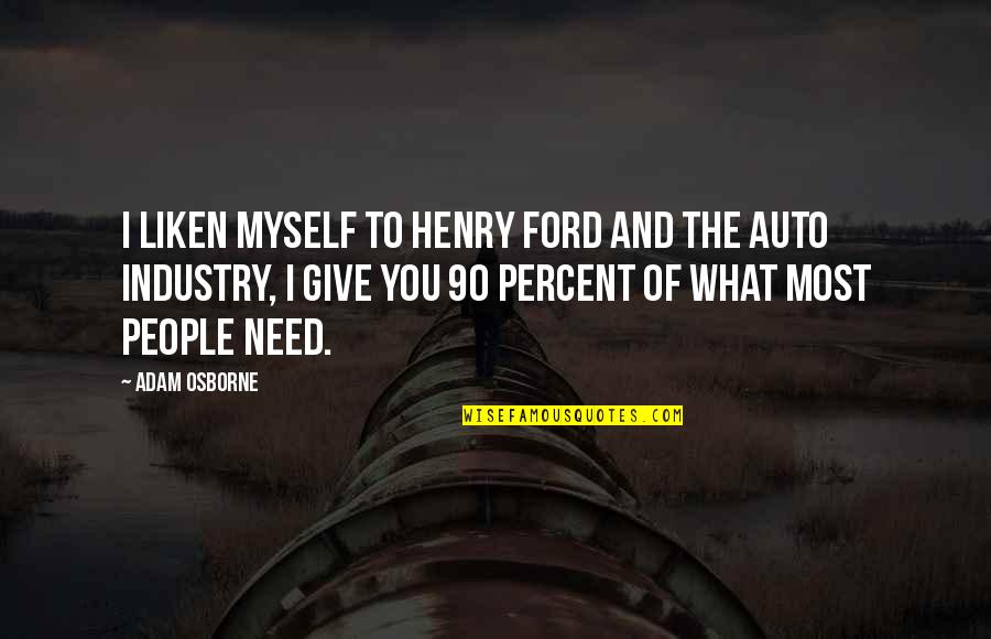 Liken'd Quotes By Adam Osborne: I liken myself to Henry Ford and the