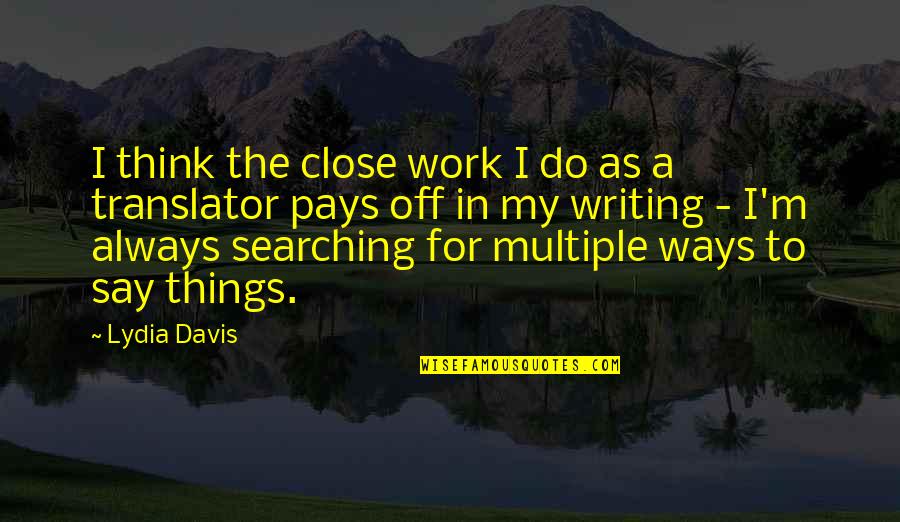 Likened Quotes By Lydia Davis: I think the close work I do as Likened Quotes By Lydia Davis: I think the close work I do as