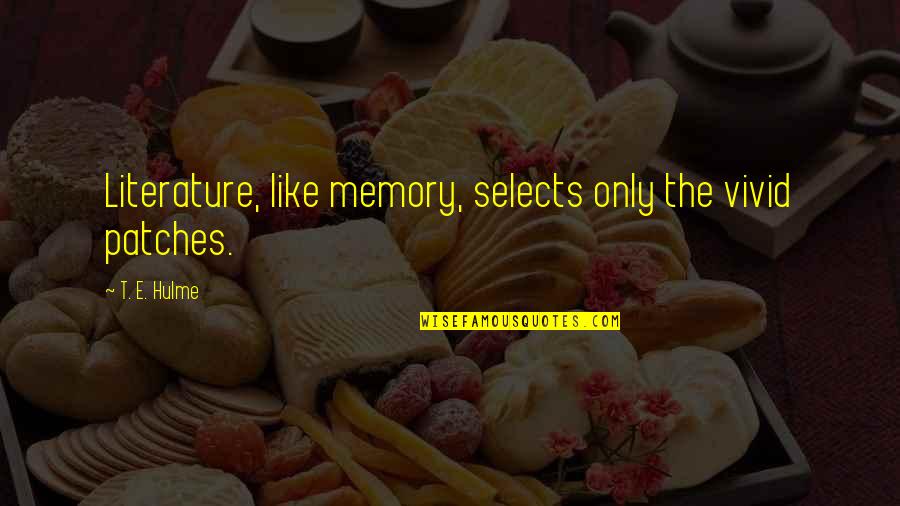 Likened Synonyms Quotes By T. E. Hulme: Literature, like memory, selects only the vivid patches. Likened Synonyms Quotes By T. E. Hulme: Literature, like memory, selects only the vivid patches.