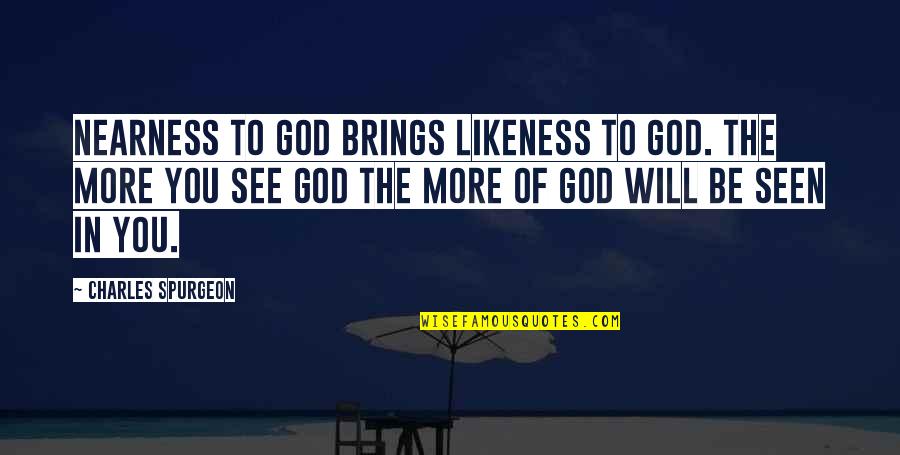 Likeness Of God Quotes By Charles Spurgeon: Nearness to God brings likeness to God. The Likeness Of God Quotes By Charles Spurgeon: Nearness to God brings likeness to God. The