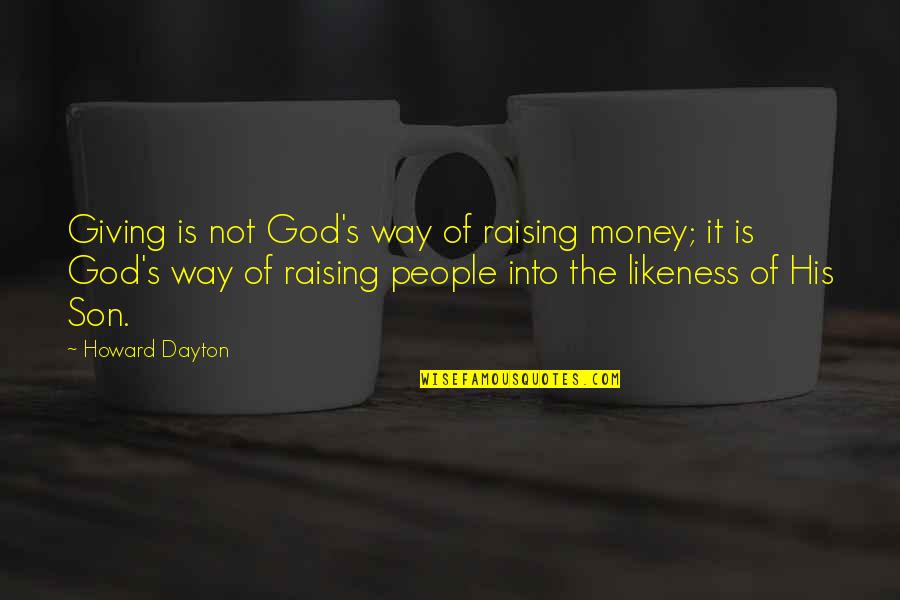 Likeness Of God Quotes By Howard Dayton: Giving is not God's way of raising money; Likeness Of God Quotes By Howard Dayton: Giving is not God's way of raising money;
