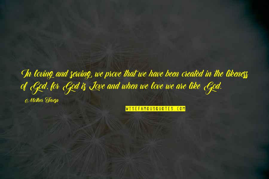 Likeness Of God Quotes By Mother Teresa: In loving and serving, we prove that we Likeness Of God Quotes By Mother Teresa: In loving and serving, we prove that we