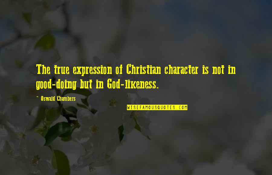 Likeness Of God Quotes By Oswald Chambers: The true expression of Christian character is not Likeness Of God Quotes By Oswald Chambers: The true expression of Christian character is not