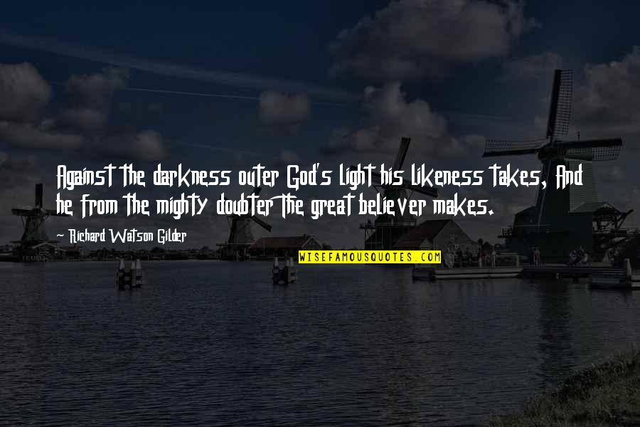 Likeness Of God Quotes By Richard Watson Gilder: Against the darkness outer God's light his likeness Likeness Of God Quotes By Richard Watson Gilder: Against the darkness outer God's light his likeness