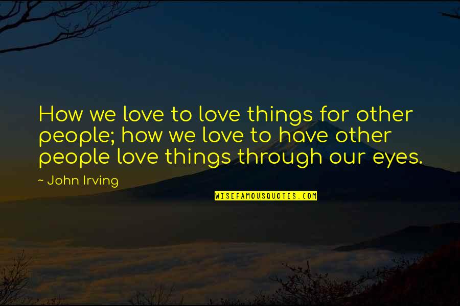 Likenesses Quotes By John Irving: How we love to love things for other Likenesses Quotes By John Irving: How we love to love things for other