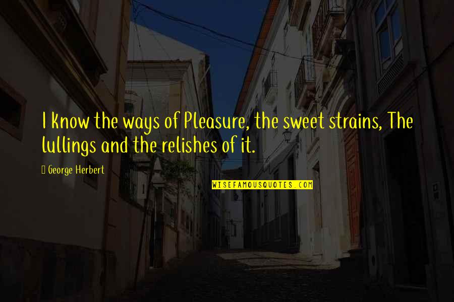 Likening Quotes By George Herbert: I know the ways of Pleasure, the sweet
