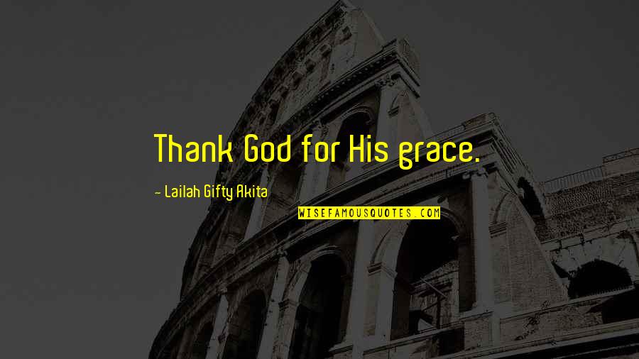 Likenometri Quotes By Lailah Gifty Akita: Thank God for His grace.