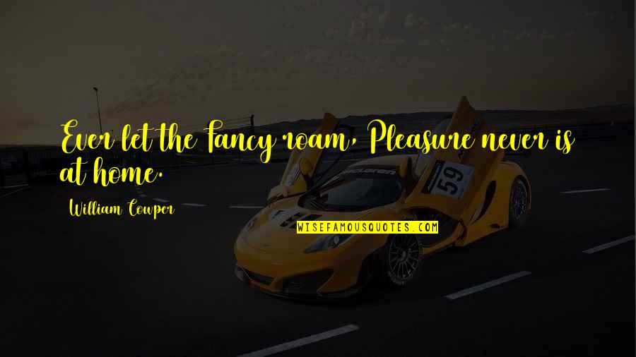 Likenometri Quotes By William Cowper: Ever let the Fancy roam, Pleasure never is