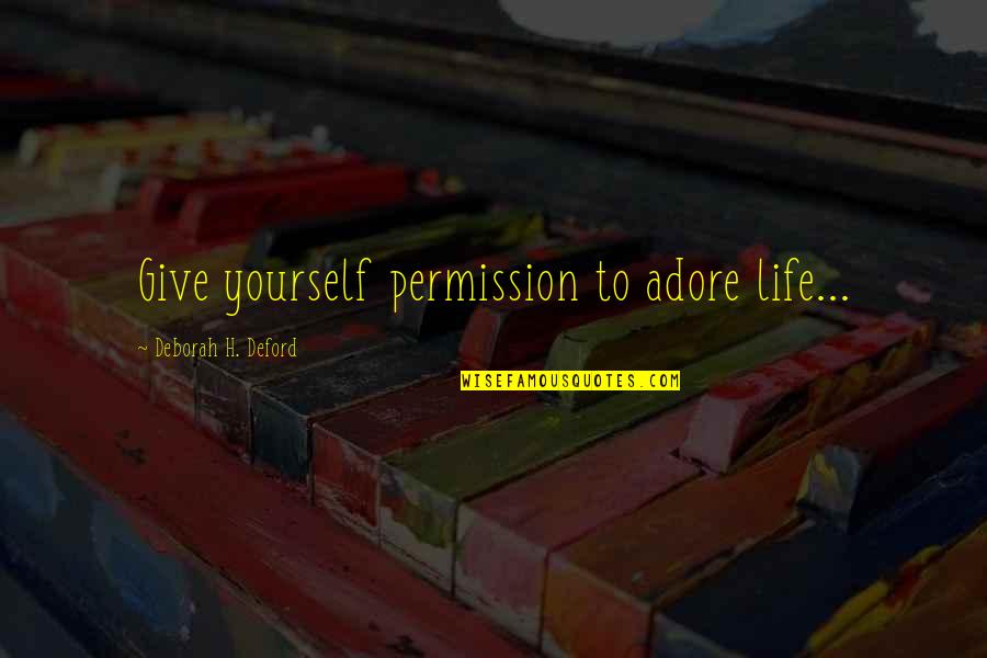 Likes And Comments Quotes By Deborah H. Deford: Give yourself permission to adore life...