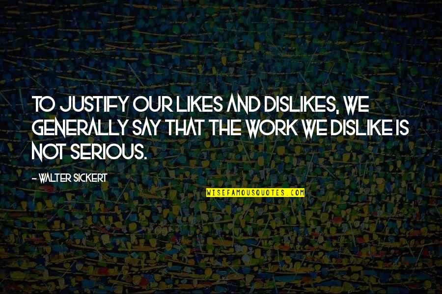 Likes And Dislikes Quotes By Walter Sickert: To justify our likes and dislikes, we generally