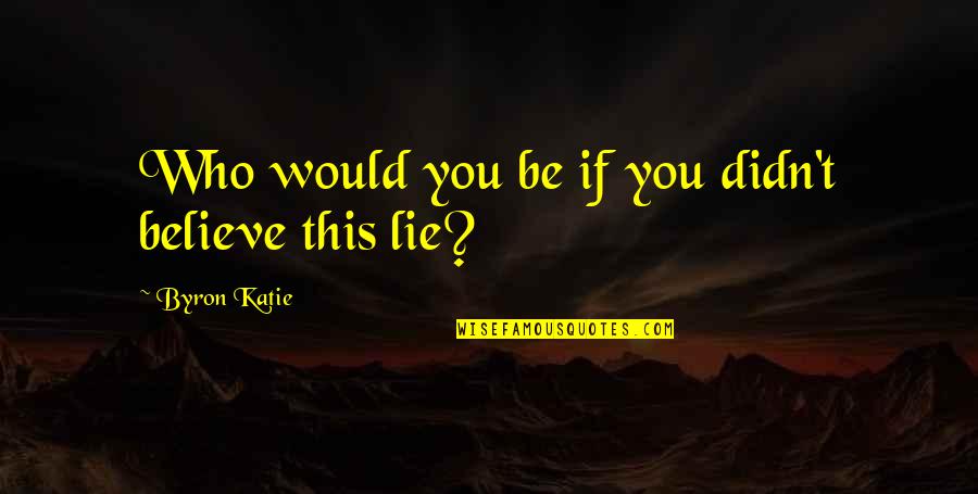 Likes And Followers Quotes By Byron Katie: Who would you be if you didn't believe