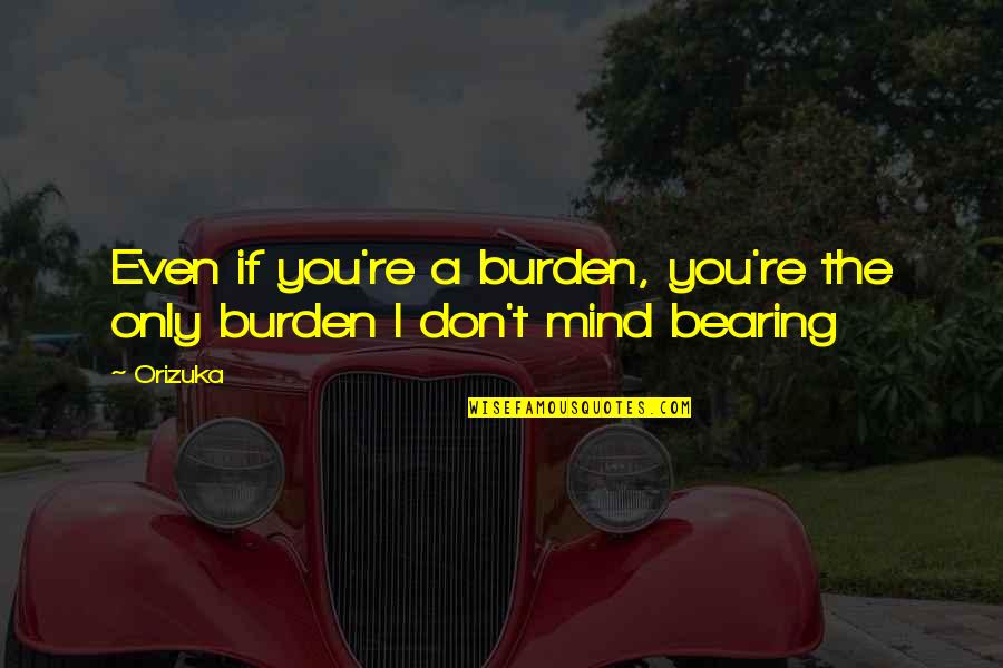 Likesand Quotes By Orizuka: Even if you're a burden, you're the only
